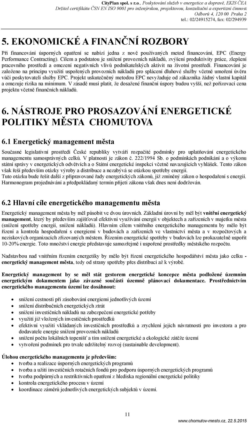 Financování je založeno na principu využití uspořených provozních nákladů pro splácení dluhové služby včetně umoření úvěru vůči poskytovateli služby EPC.