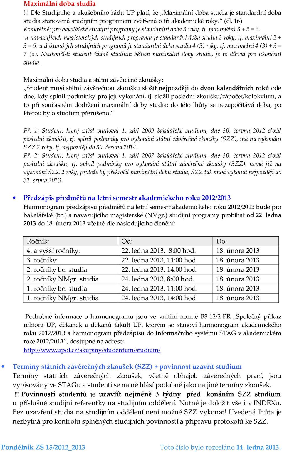 maximální 2 + 3 = 5, u doktorských studijních programů je standardní doba studia 4 (3) roky, tj. maximální 4 (3) + 3 = 7 (6).