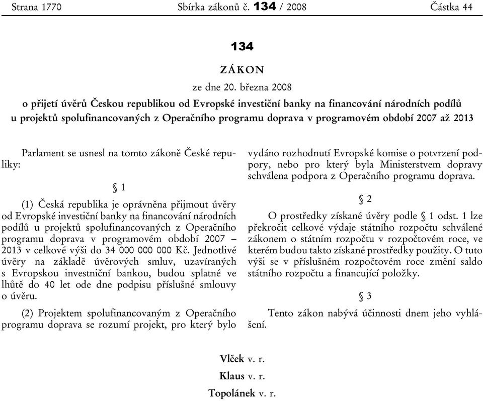 2013 Parlament se usnesl na tomto zákoně České repuliky: 1 (1) Česká republika je oprávněna přijmout úvěry od Evropské investiční banky na financování národních podílů u projektů spolufinancovaných z