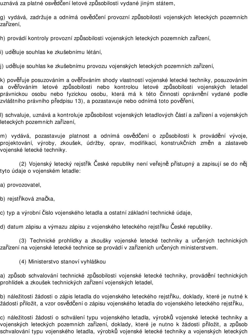 posuzováním a ověřováním shody vlastností vojenské letecké techniky, posuzováním a ověřováním letové způsobilosti nebo kontrolou letové způsobilosti vojenských letadel právnickou osobu nebo fyzickou