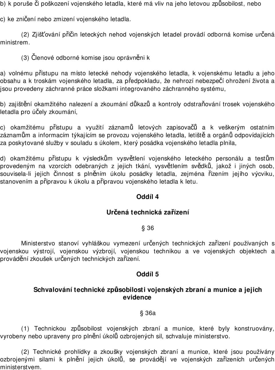 (3) Členové odborné komise jsou oprávněni k a) volnému přístupu na místo letecké nehody vojenského letadla, k vojenskému letadlu a jeho obsahu a k troskám vojenského letadla, za předpokladu, že