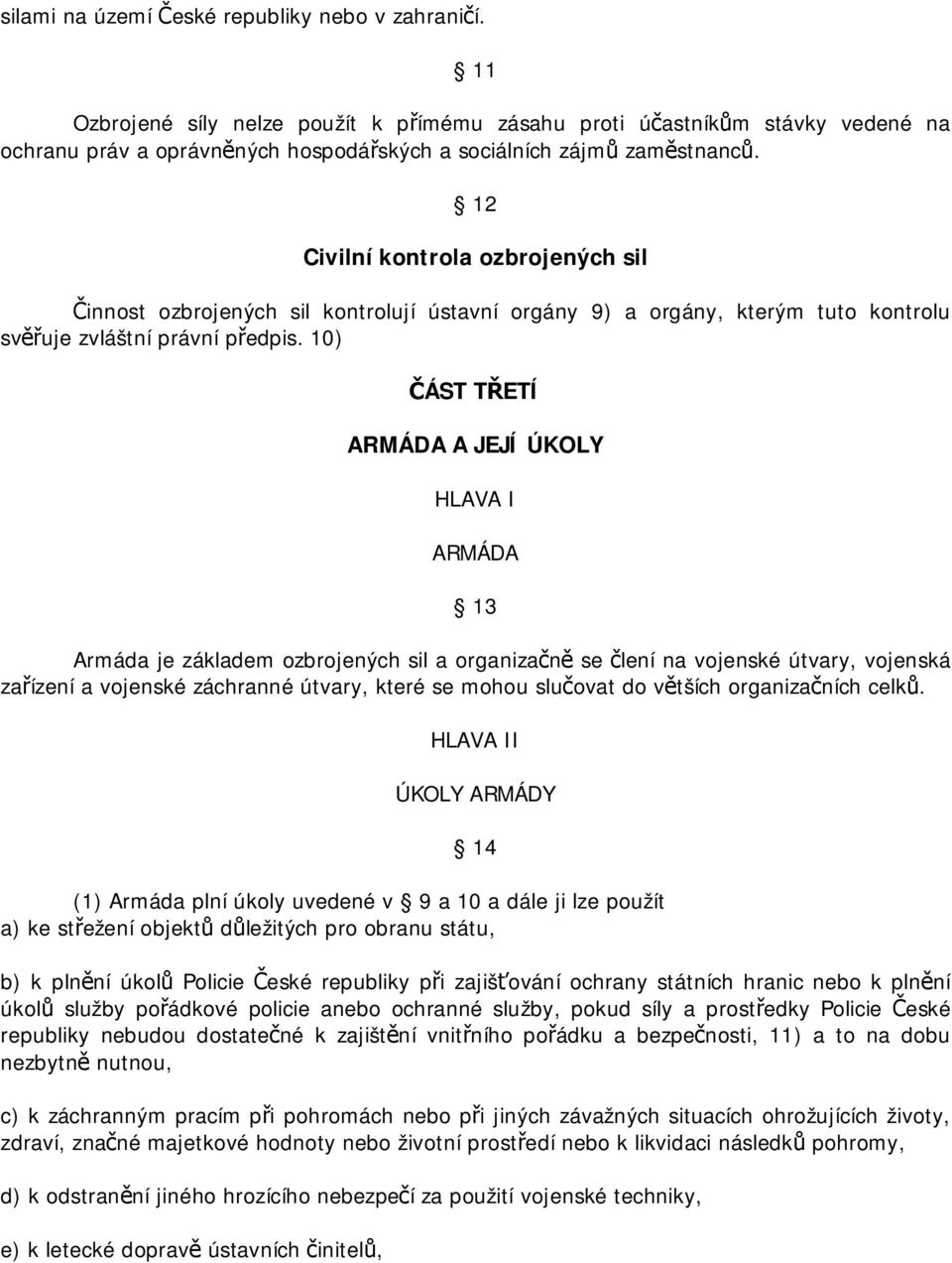 12 Civilní kontrola ozbrojených sil Činnost ozbrojených sil kontrolují ústavní orgány 9) a orgány, kterým tuto kontrolu svěřuje zvláštní právní předpis.