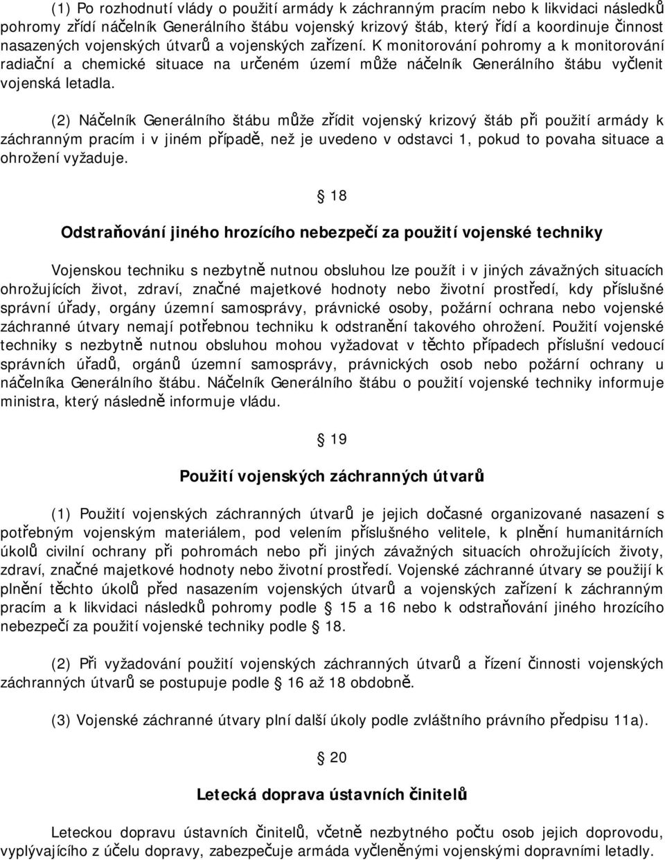 (2) Náčelník Generálního štábu může zřídit vojenský krizový štáb při použití armády k záchranným pracím i v jiném případě, než je uvedeno v odstavci 1, pokud to povaha situace a ohrožení vyžaduje.