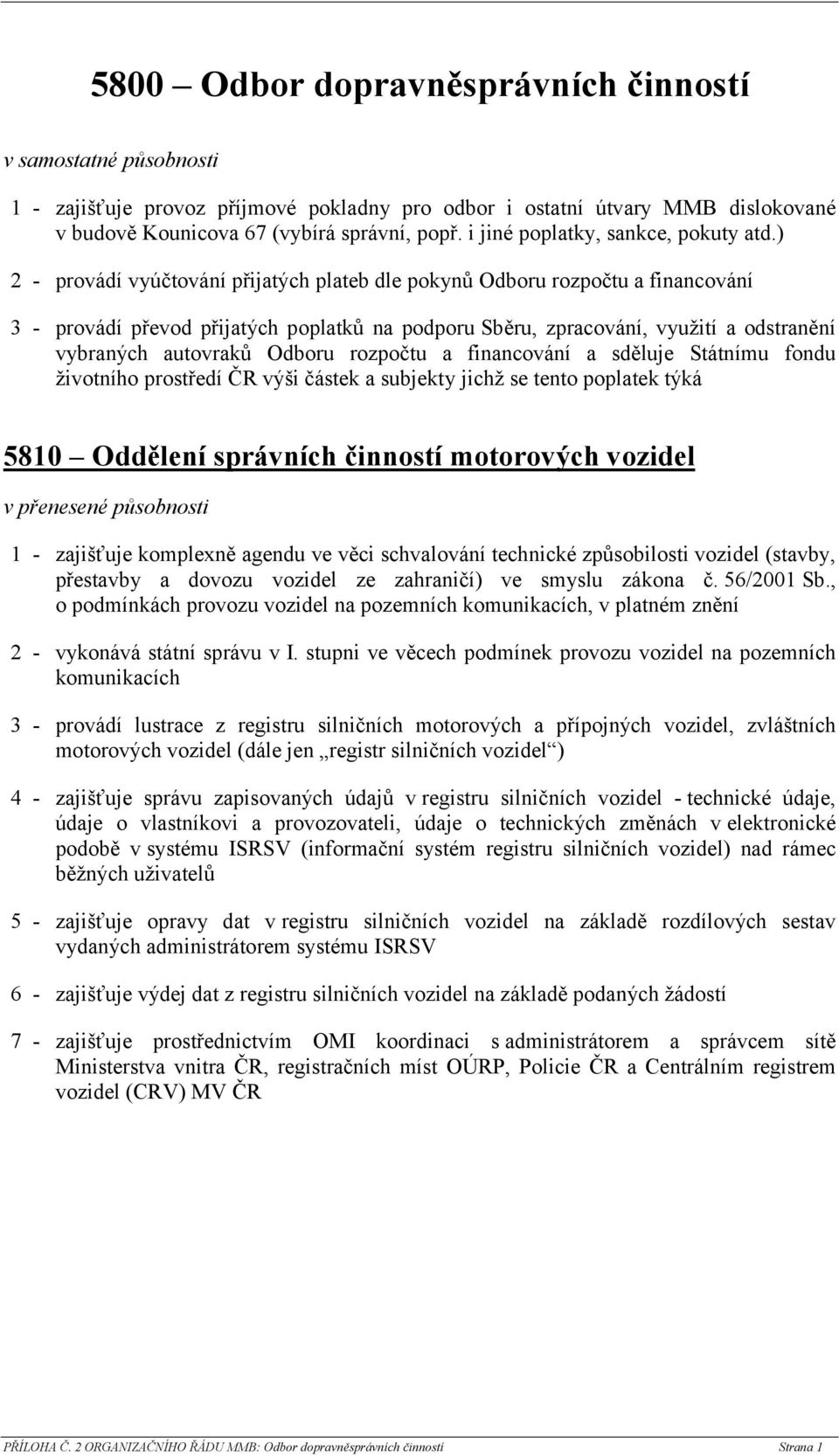 ) 2 - provádí vyúčtování přijatých plateb dle pokynů Odboru rozpočtu a financování 3 - provádí převod přijatých poplatků na podporu Sběru, zpracování, využití a odstranění vybraných autovraků Odboru