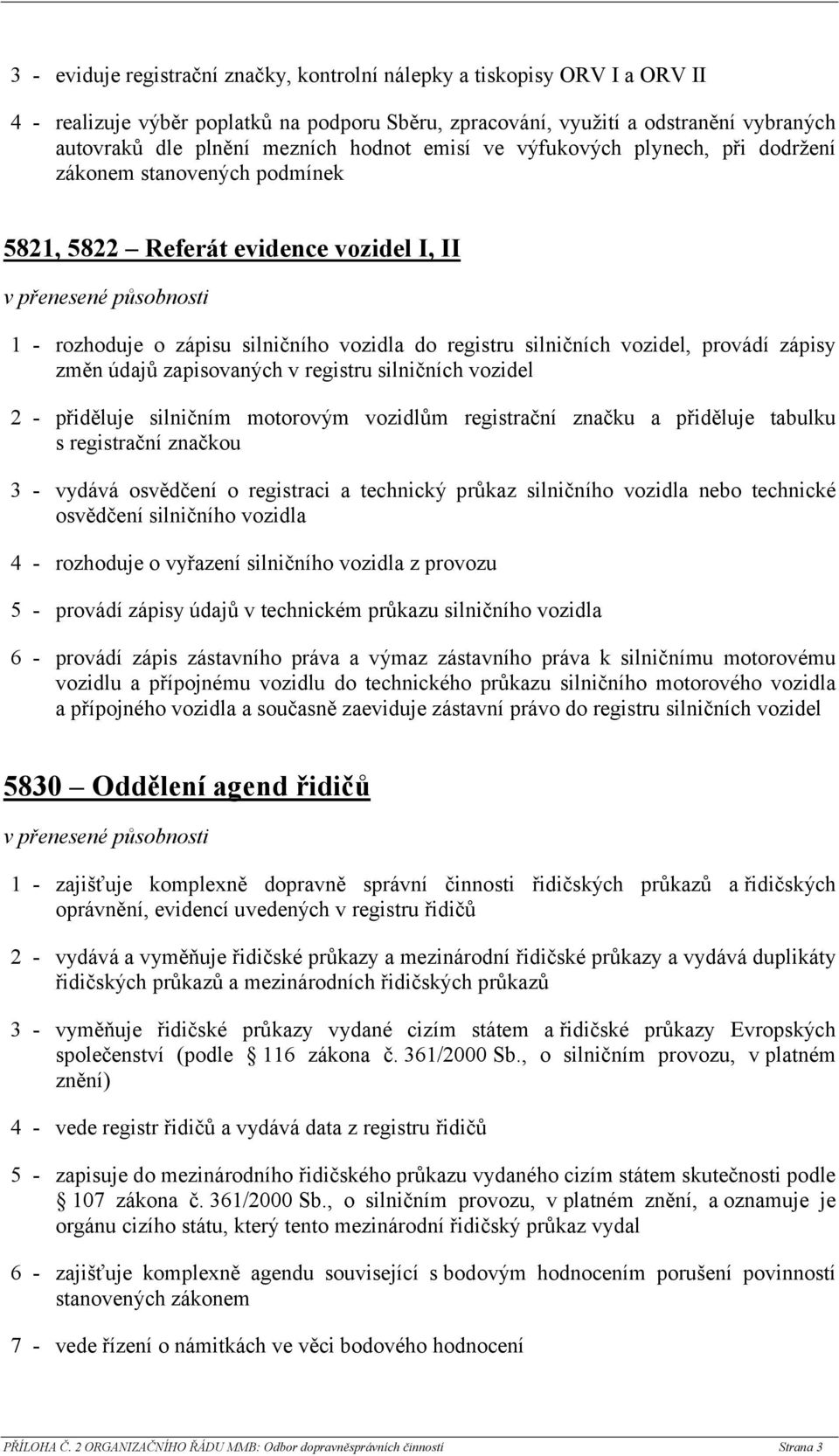 provádí zápisy změn údajů zapisovaných v registru silničních vozidel 2 - přiděluje silničním motorovým vozidlům registrační značku a přiděluje tabulku s registrační značkou 3 - vydává osvědčení o