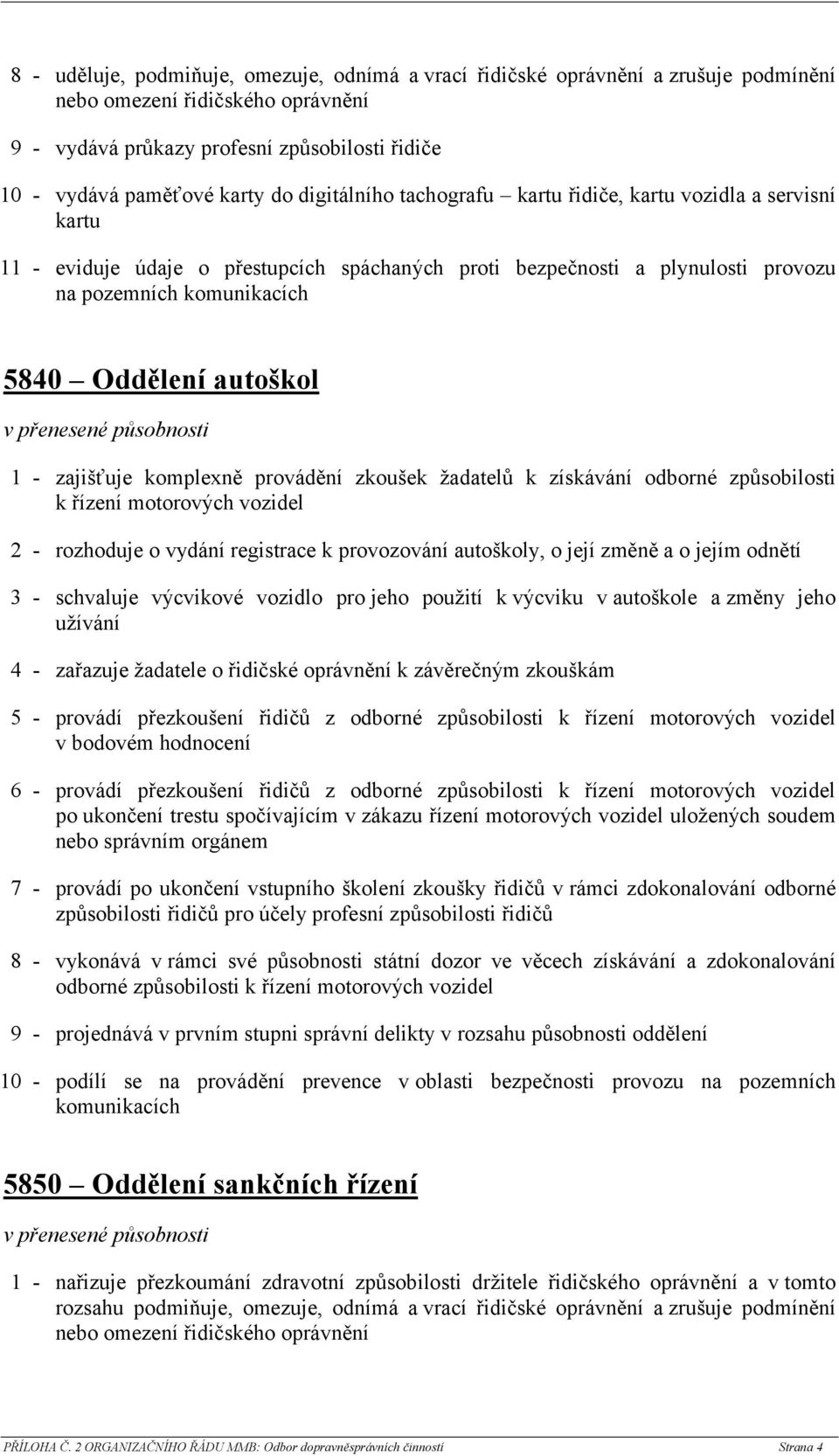 zajišťuje komplexně provádění zkoušek žadatelů k získávání odborné způsobilosti k řízení motorových vozidel 2 - rozhoduje o vydání registrace k provozování autoškoly, o její změně a o jejím odnětí 3