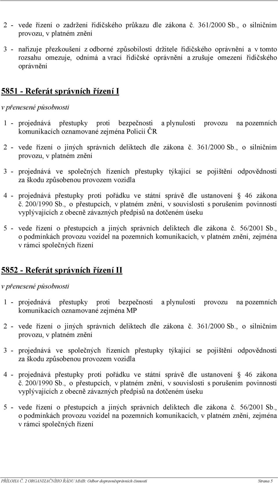 Referát správních řízení I 1 - projednává přestupky proti bezpečnosti a plynulosti provozu na pozemních oznamované zejména Policií ČR 2 - vede řízení o jiných správních deliktech dle zákona č.