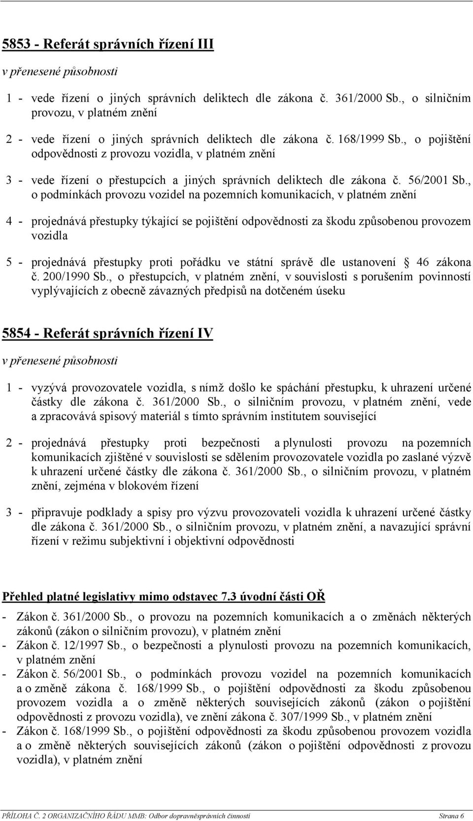 , o podmínkách provozu vozidel na pozemních, v platném znění 4 - projednává přestupky týkající se pojištění odpovědnosti za škodu způsobenou provozem vozidla 5 - projednává přestupky proti pořádku ve