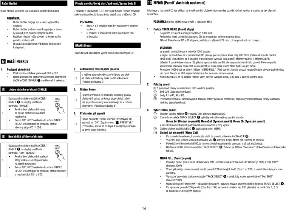R tato funkce není k dispozici. 9 DALŠÍ FUNKCE 1. Postupné přehrávání Přístroj může střídavě přehrávat CD1 a CD2. Režim postupného přehrávání aktivujete přidržením tlačítka CONT.