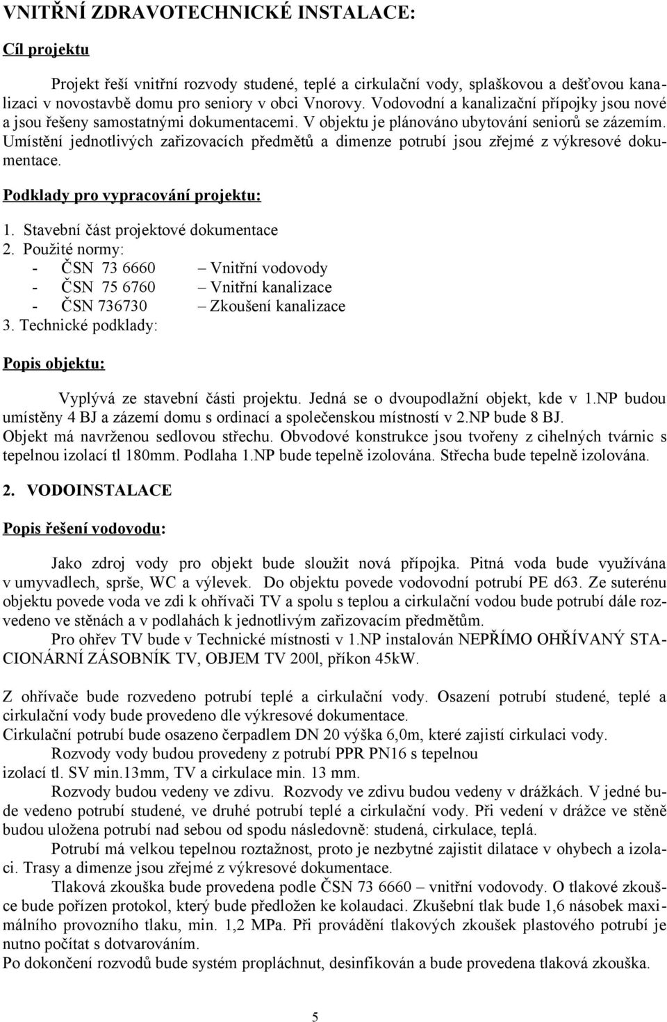 Umístění jednotlivých zařizovacích předmětů a dimenze potrubí jsou zřejmé z výkresové dokumentace. Podklady pro vypracování projektu: 1. Stavební část projektové dokumentace 2.