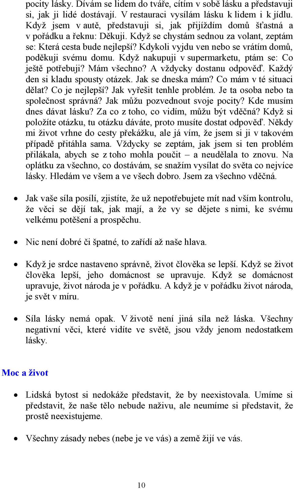 Kdykoli vyjdu ven nebo se vrátím domů, poděkuji svému domu. Když nakupuji v supermarketu, ptám se: Co ještě potřebuji? Mám všechno? A vždycky dostanu odpověď. Každý den si kladu spousty otázek.