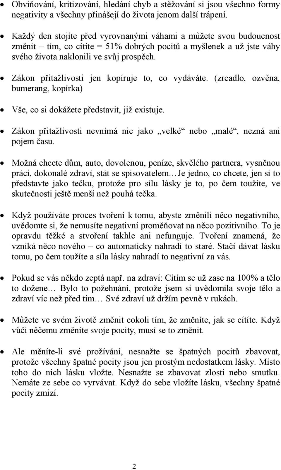 Zákon přitažlivosti jen kopíruje to, co vydáváte. (zrcadlo, ozvěna, bumerang, kopírka) Vše, co si dokážete představit, již existuje.