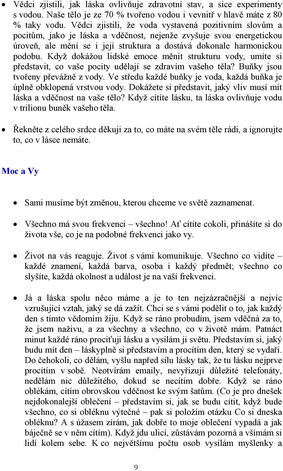 Když dokážou lidské emoce měnit strukturu vody, umíte si představit, co vaše pocity udělají se zdravím vašeho těla? Buňky jsou tvořeny převážně z vody.