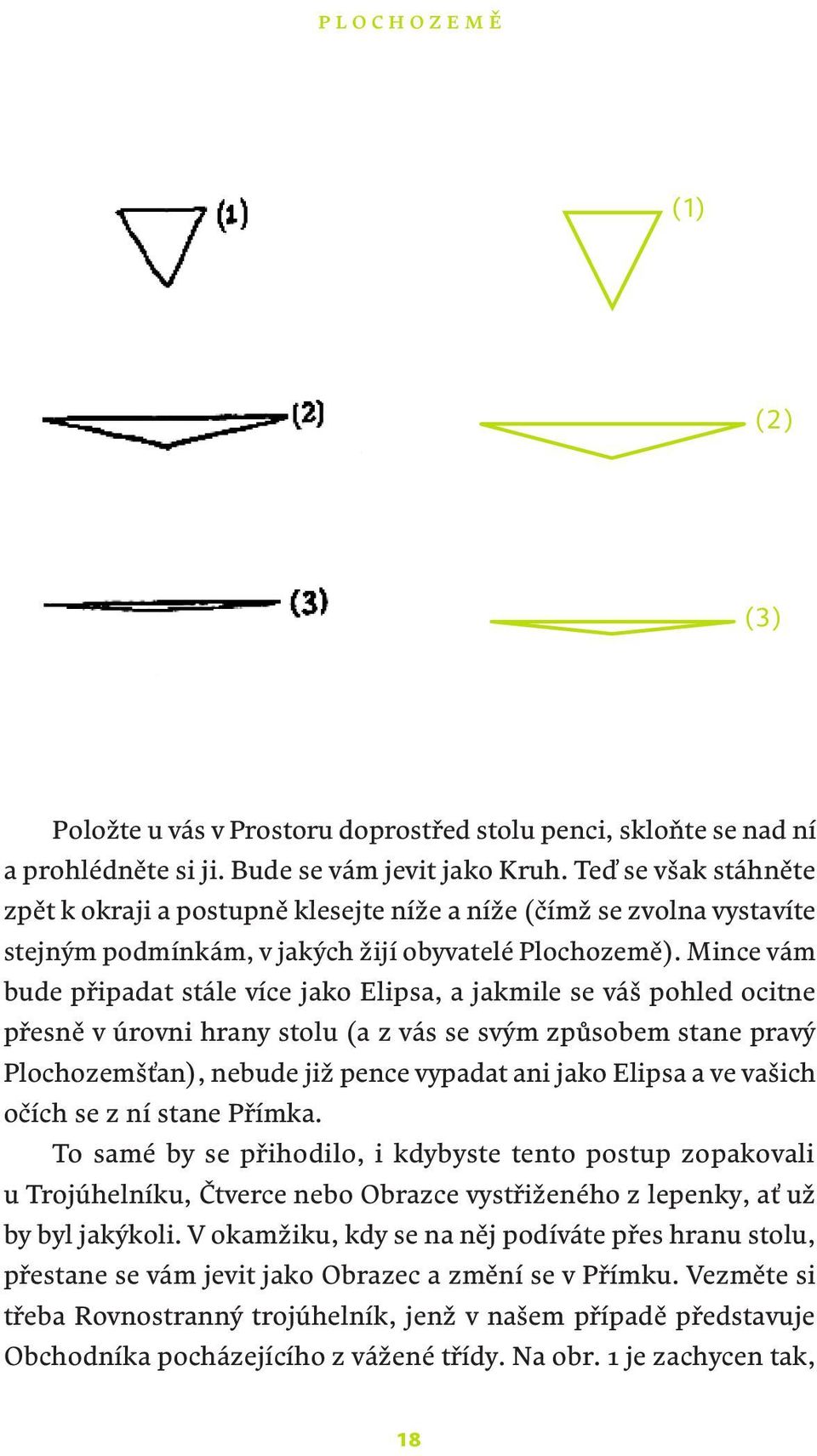 Mince vám bude připadat stále více jako Elipsa, a jakmile se váš pohled ocitne přesně v úrovni hrany stolu (a z vás se svým způsobem stane pravý Plochozemšťan), nebude již pence vypadat ani jako