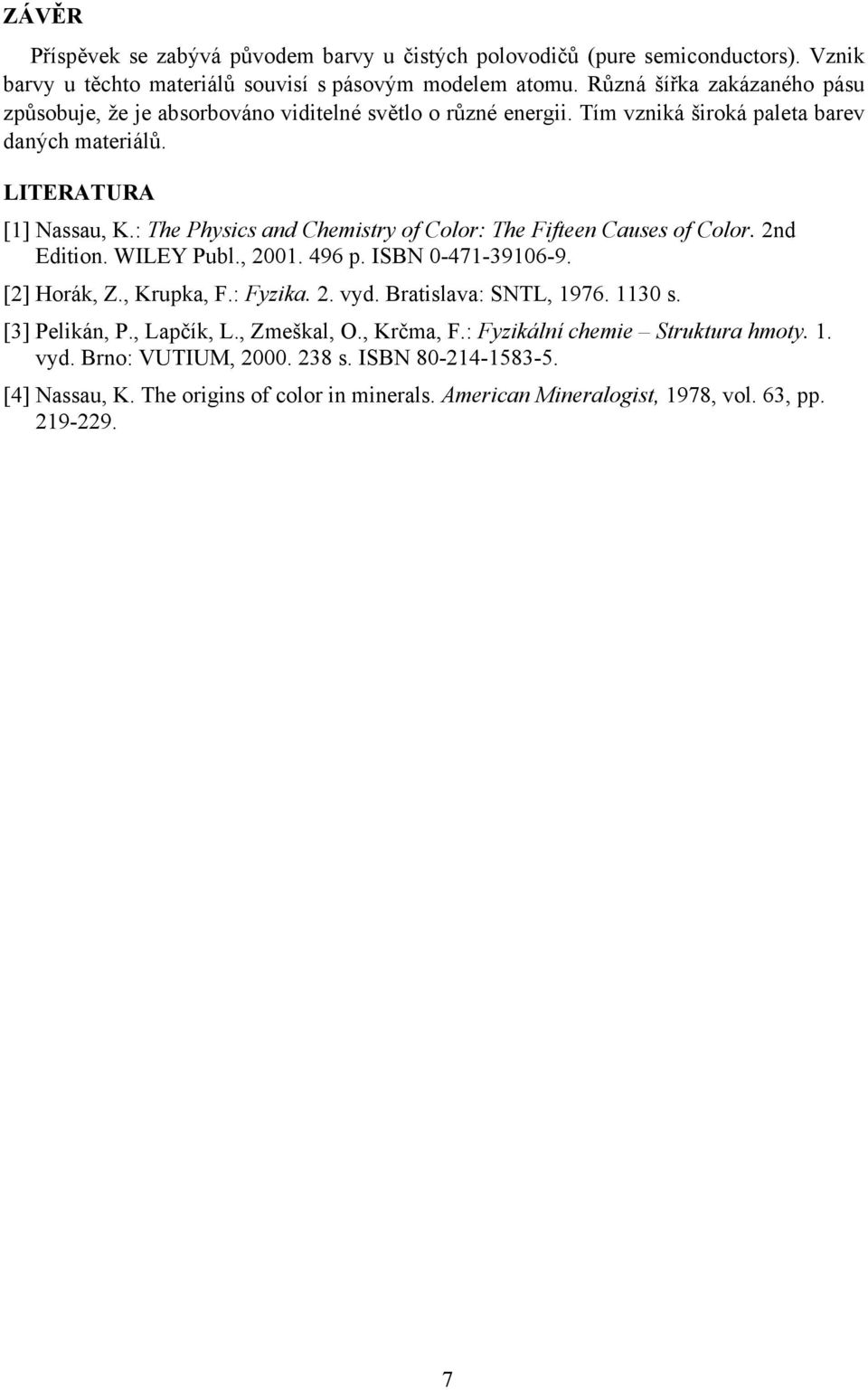 : The Physics and Chemistry of Color: The Fifteen Causes of Color. 2nd Edition. WILEY Publ., 2001. 496 p. ISBN 0-471-39106-9. [2] Horák, Z., Krupka, F.: Fyzika. 2. vyd.