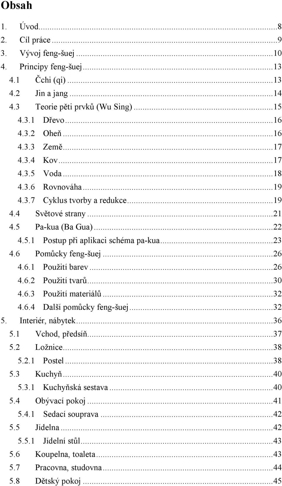 .. 23 4.6 Pomůcky feng-šuej... 26 4.6.1 Použití barev... 26 4.6.2 Použití tvarů... 30 4.6.3 Použití materiálů... 32 4.6.4 Další pomůcky feng-šuej... 32 5. Interiér, nábytek... 36 5.1 Vchod, předsíň.