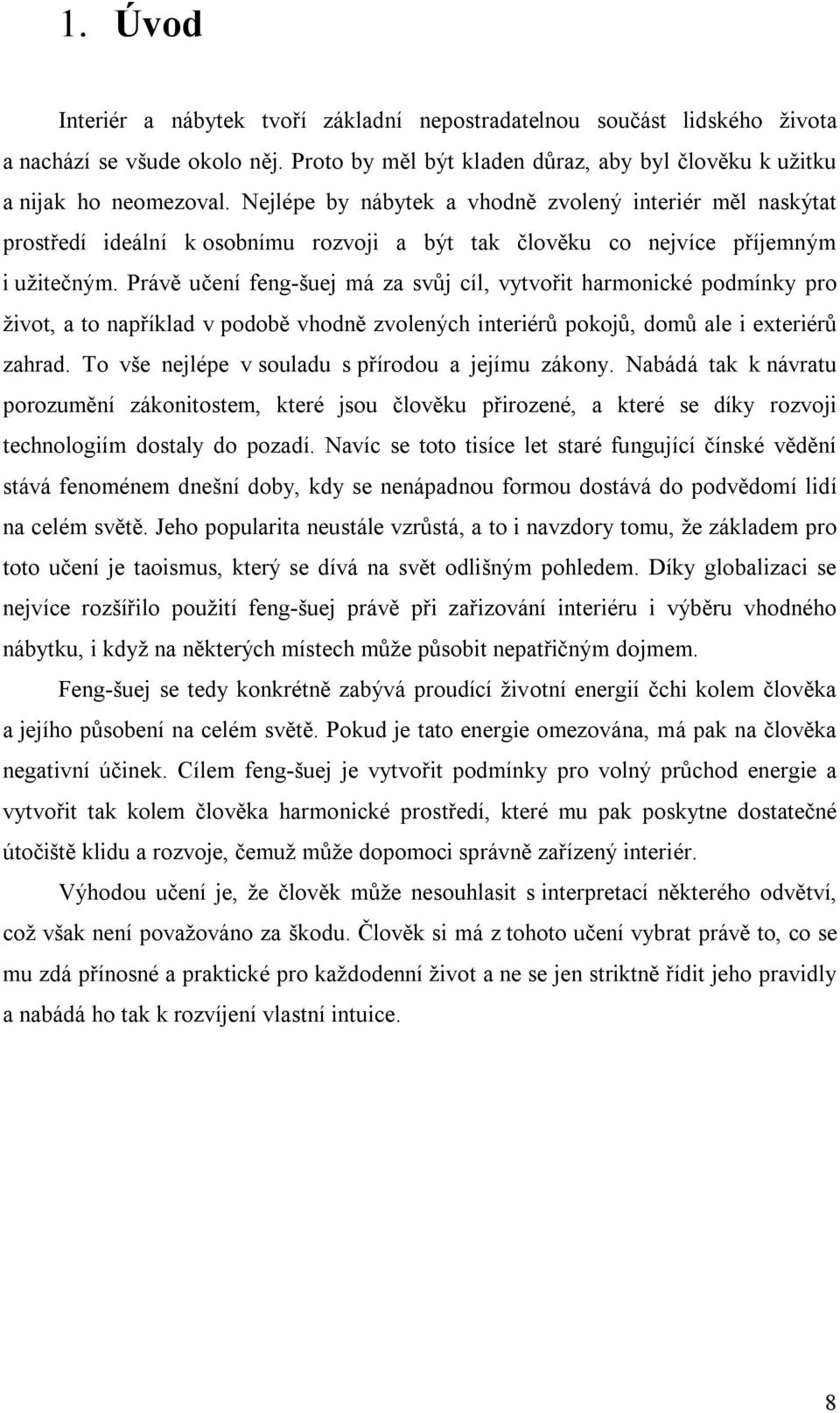 Právě učení feng-šuej má za svůj cíl, vytvořit harmonické podmínky pro život, a to například v podobě vhodně zvolených interiérů pokojů, domů ale i exteriérů zahrad.