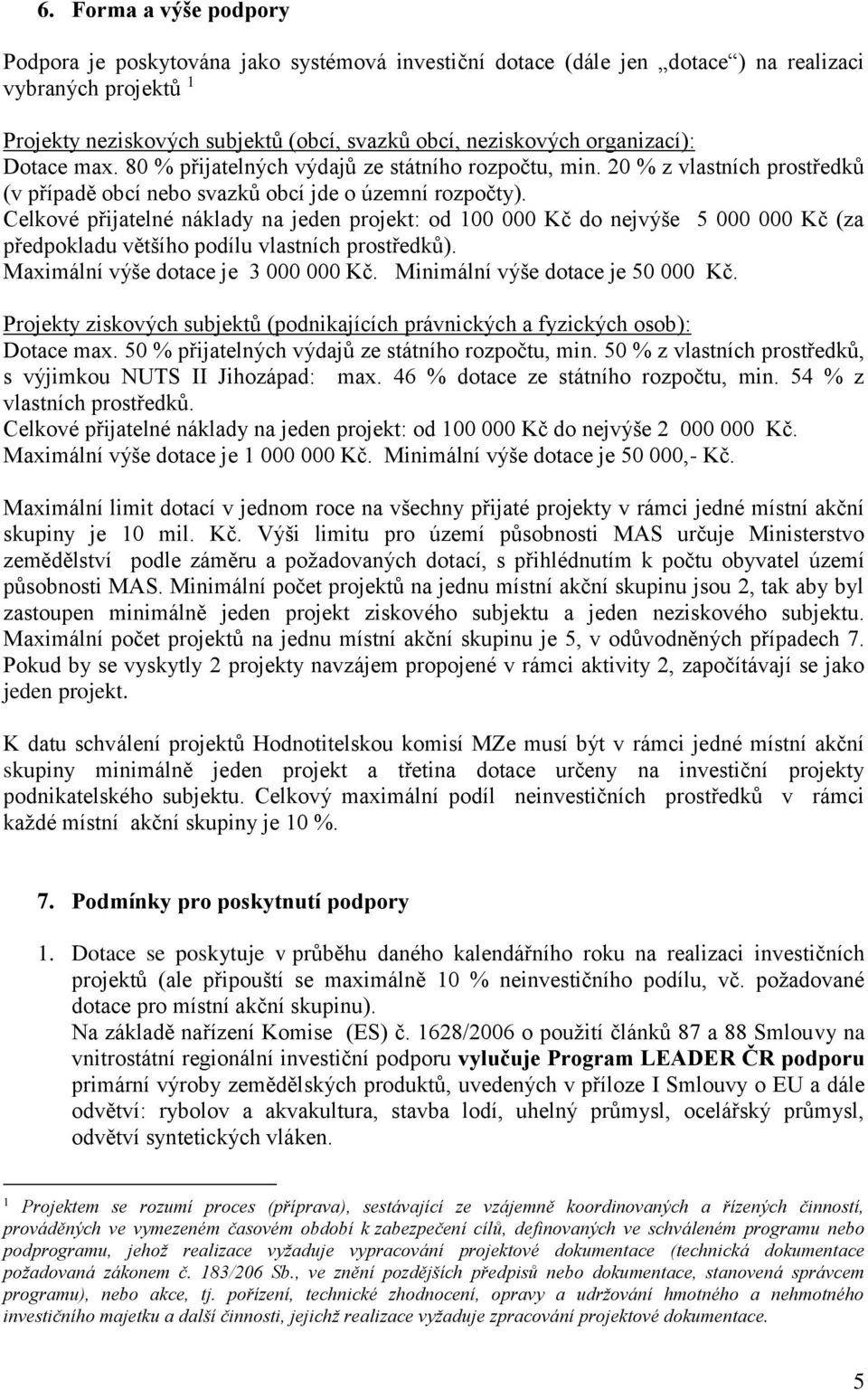 Celkové přijatelné náklady na jeden projekt: od 100 000 Kč do nejvýše 5 000 000 Kč (za předpokladu většího podílu vlastních prostředků). Maximální výše dotace je 3 000 000 Kč.