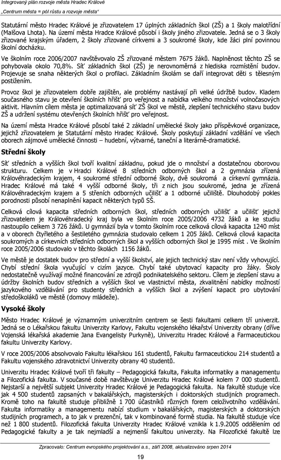 Ve školním roce 2006/2007 navštěvovalo ZŠ zřizované městem 7675 žáků. Naplněnost těchto ZŠ se pohybovala okolo 70,8%. Síť základních škol (ZŠ) je nerovnoměrná z hlediska rozmístění budov.