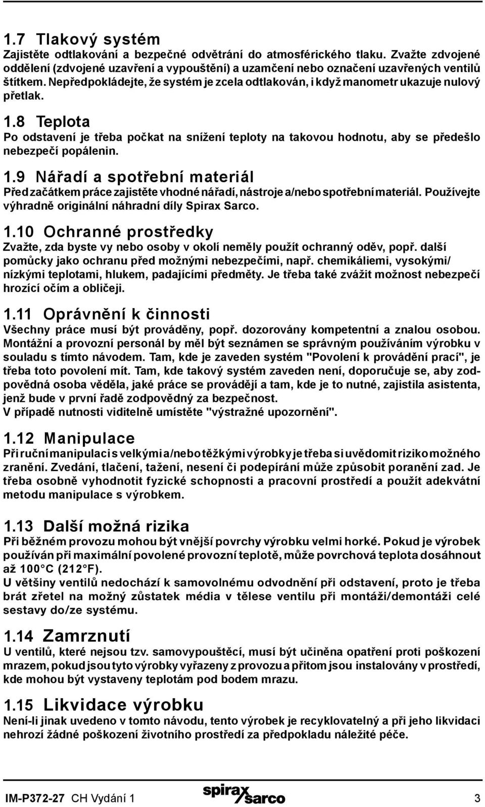 8 Teplota Po odstavení je třeba počkat na snížení teploty na takovou hodnotu, aby se předešlo nebezpečí popálenin. 1.