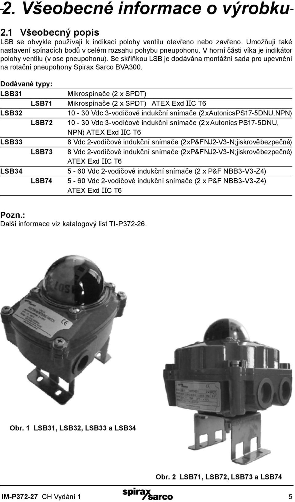 Dodávané typy: LSB31 LSB71 LSB32 LSB72 LSB33 LSB34 LSB73 LSB74 Mikrospínače (2 x SPDT) Mikrospínače (2 x SPDT) ATEX Exd IIC T6 10-30 Vdc 3-vodičové indukční snímače (2 x Autonics PS17-5DNU, NPN)