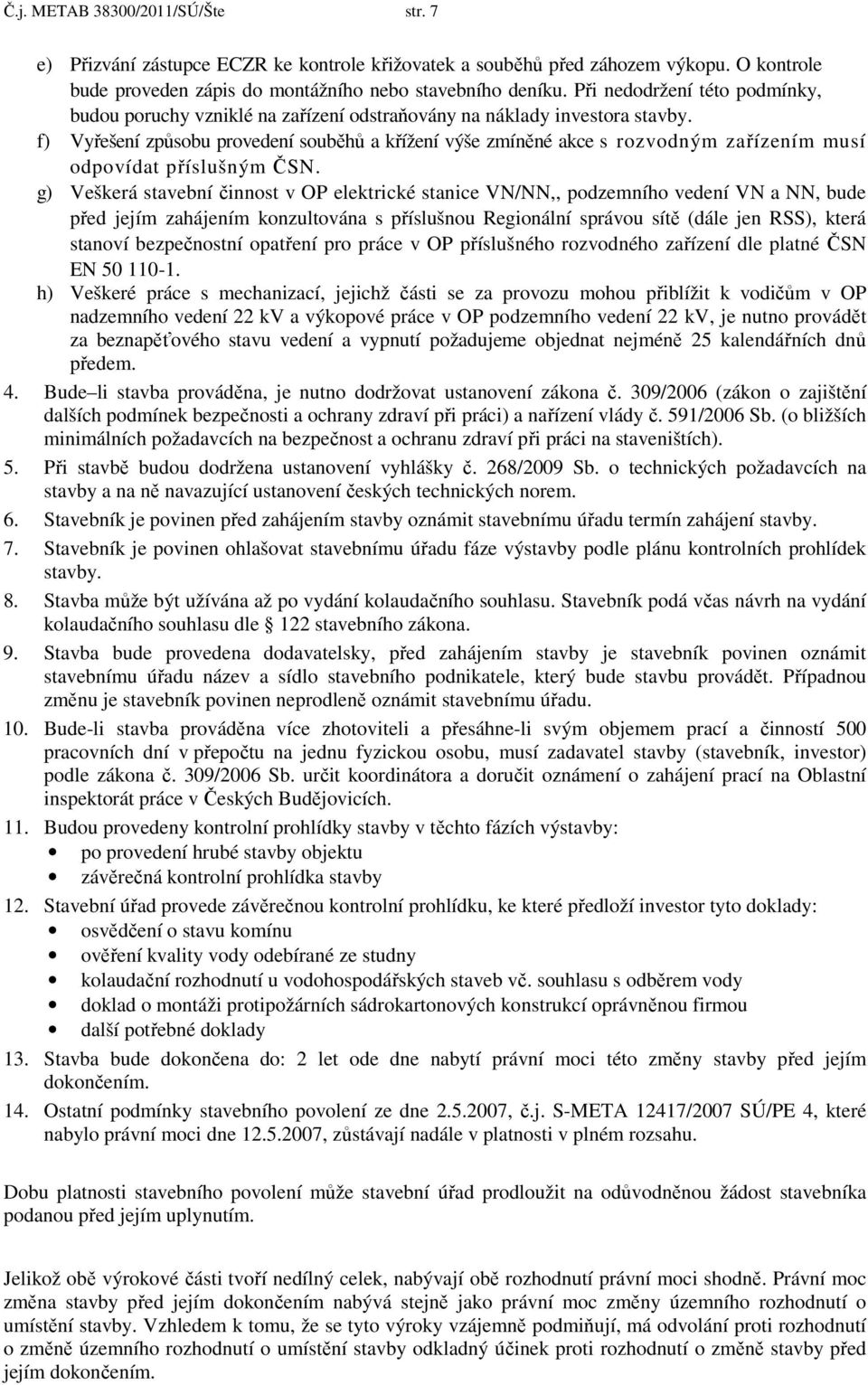 f) Vyřešení způsobu provedení souběhů a křížení výše zmíněné akce s rozvodným zařízením musí odpovídat příslušným ČSN.