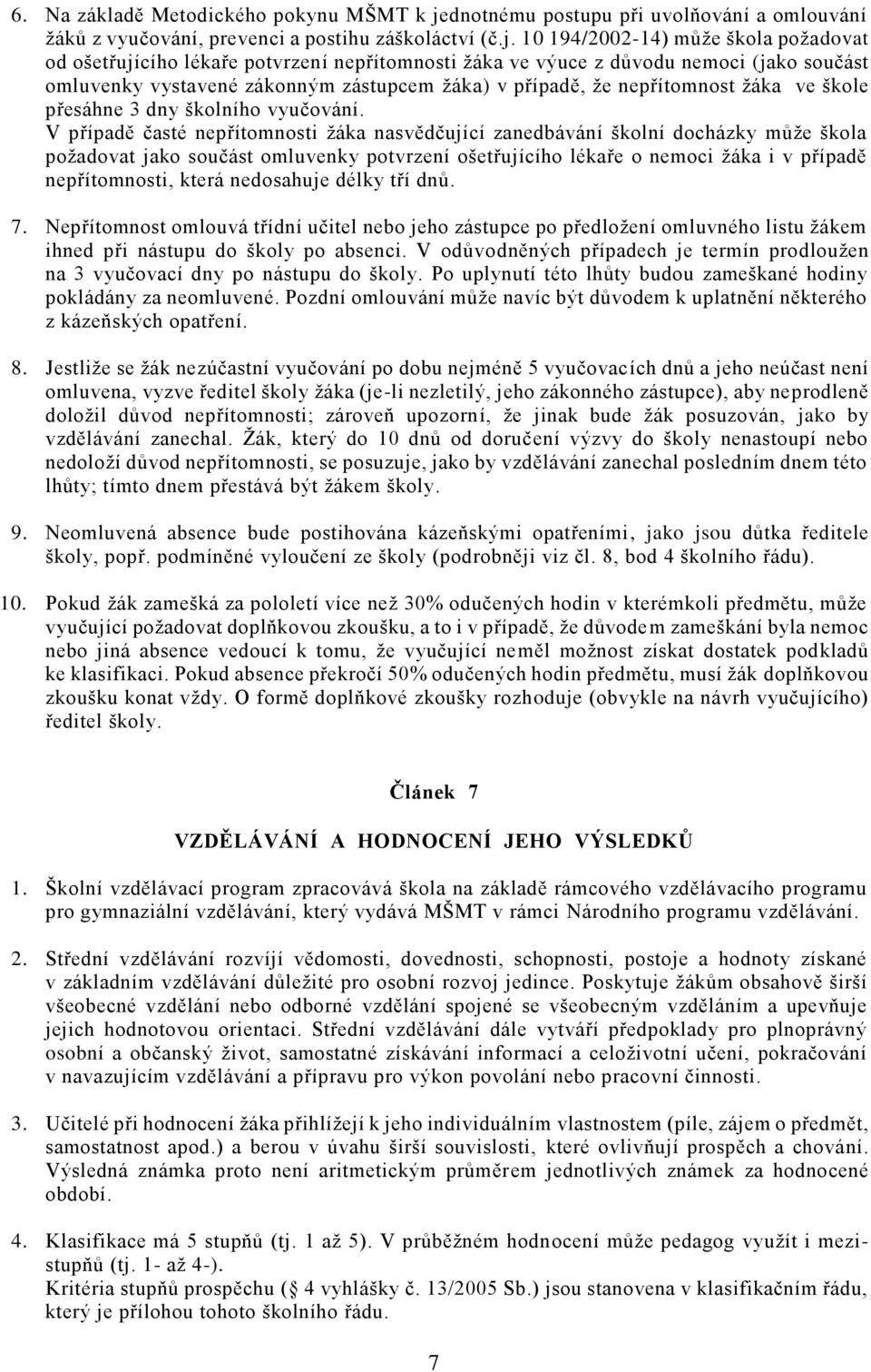 10 194/2002-14) může škola požadovat od ošetřujícího lékaře potvrzení nepřítomnosti žáka ve výuce z důvodu nemoci (jako součást omluvenky vystavené zákonným zástupcem žáka) v případě, že nepřítomnost