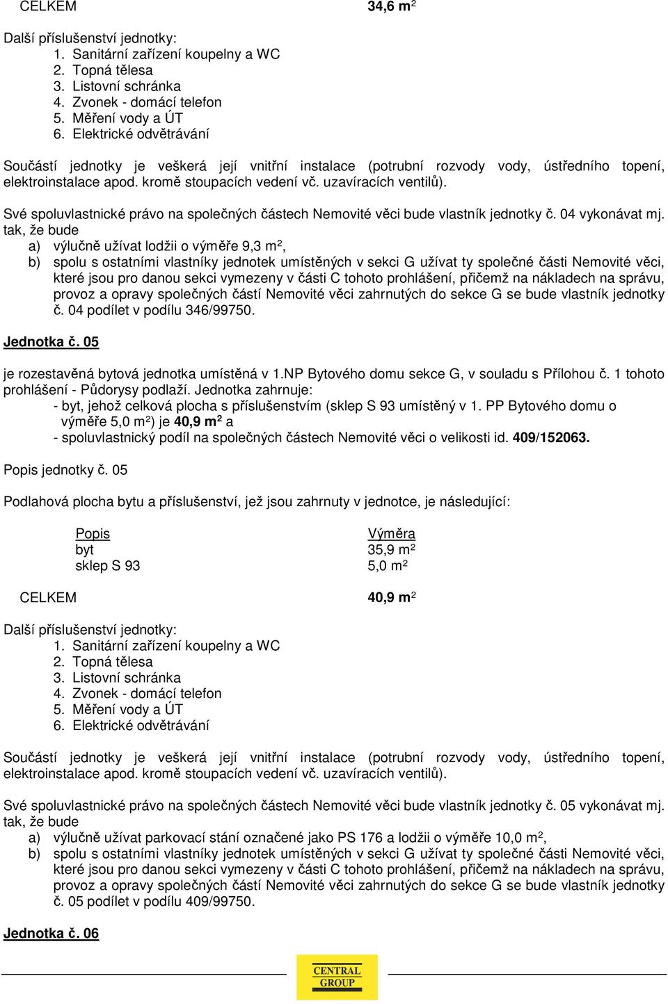 PP Bytového domu o výměře 5,0 m 2 ) je 40,9 m 2 a - spoluvlastnický podíl na společných částech Nemovité věci o velikosti id. 409/152063. jednotky č.