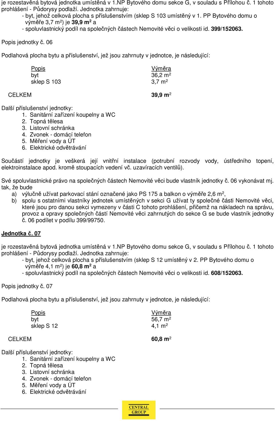 06 byt 36,2 m 2 sklep S 103 3,7 m 2 CELKEM 39,9 m 2 Své spoluvlastnické právo na společných částech Nemovité věci bude vlastník jednotky č. 06 vykonávat mj.