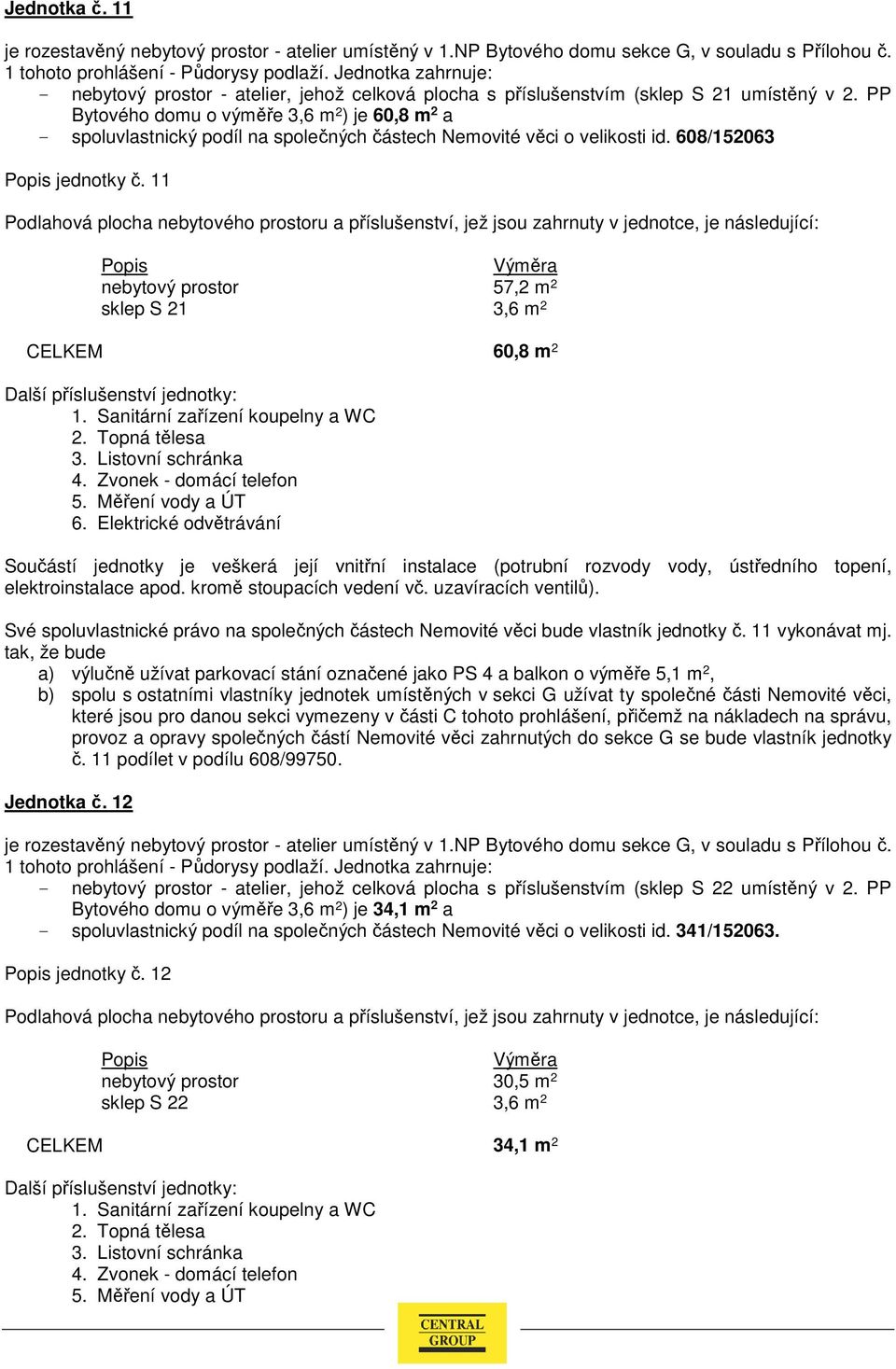 PP Bytového domu o výměře 3,6 m 2 ) je 60,8 m 2 a - spoluvlastnický podíl na společných částech Nemovité věci o velikosti id. 608/152063 jednotky č.