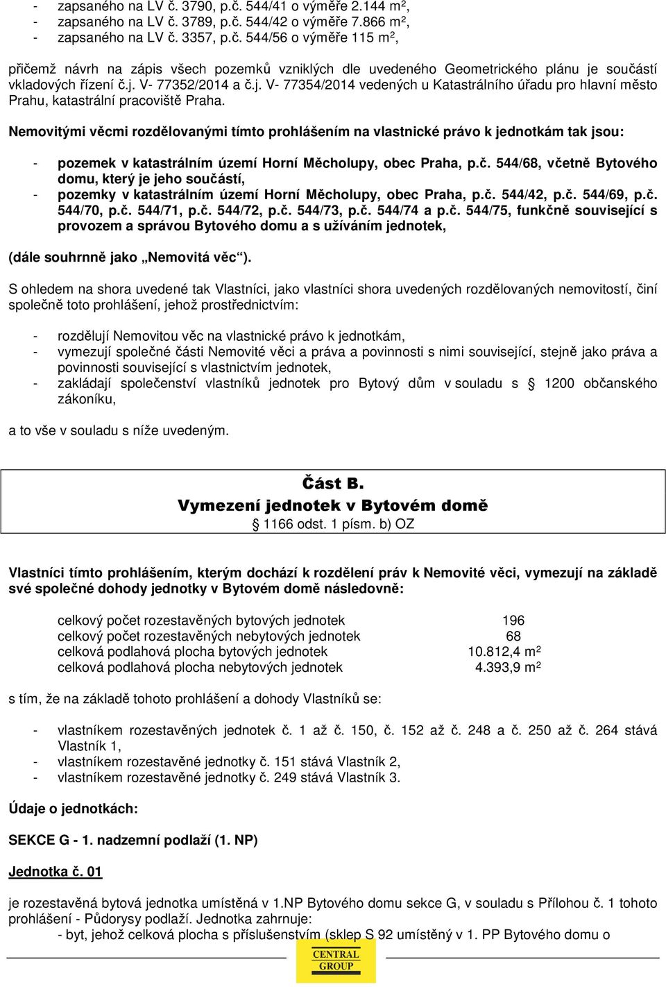 Nemovitými věcmi rozdělovanými tímto prohlášením na vlastnické právo k jednotkám tak jsou: - pozemek v katastrálním území Horní Měcholupy, obec Praha, p.č.