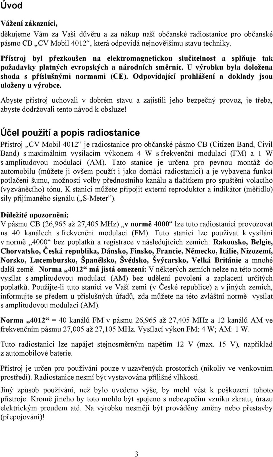 Odpovídající prohlášení a doklady jsou uloženy u výrobce. Abyste přístroj uchovali v dobrém stavu a zajistili jeho bezpečný provoz, je třeba, abyste dodržovali tento návod k obsluze!