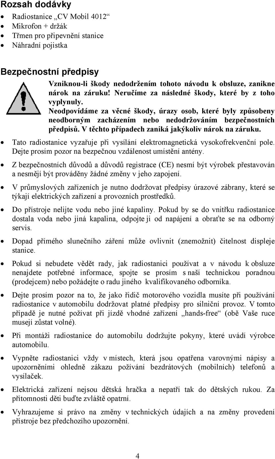 V těchto případech zaniká jakýkoliv nárok na záruku. Tato radiostanice vyzařuje při vysílání elektromagnetická vysokofrekvenční pole. Dejte prosím pozor na bezpečnou vzdálenost umístění antény.