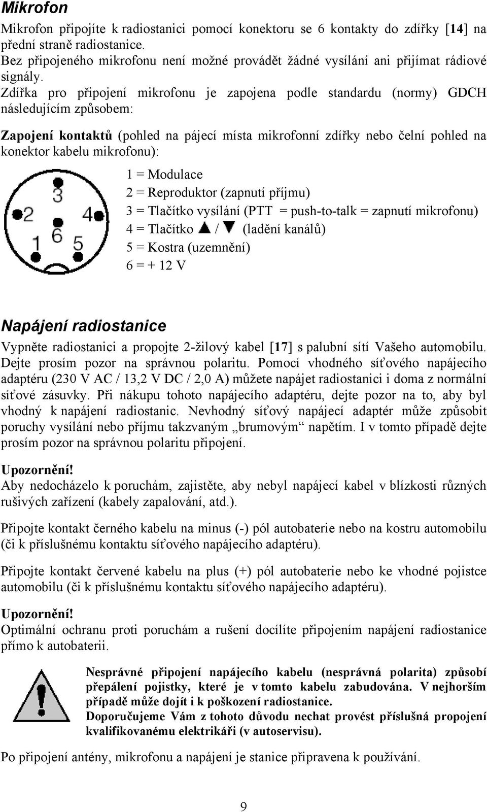 Zdířka pro připojení mikrofonu je zapojena podle standardu (normy) GDCH následujícím způsobem: Zapojení kontaktů (pohled na pájecí místa mikrofonní zdířky nebo čelní pohled na konektor kabelu