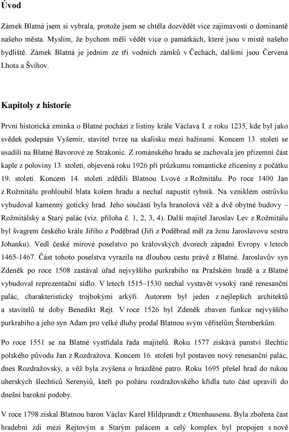 z roku 1235, kde byl jako svědek podepsán Vyšemír, stavitel tvrze na skalisku mezi bažinami. Koncem 13. století se usadili na Blatné Bavorové ze Strakonic.