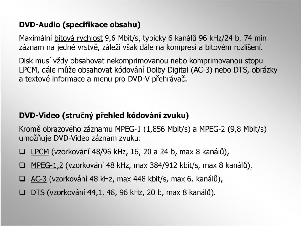 DVD-Video (stručný přehled kódování zvuku) Kromě obrazového záznamu MPEG-1 (1,856 Mbit/s) a MPEG-2 (9,8 Mbit/s) umožňuje DVD-Video záznam zvuku: LPCM (vzorkování 48/96 khz, 16, 20 a 24
