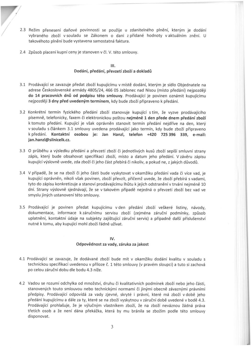 1 Prdávajíí se zavazuje předat zbží kupujíímu v místě ddání, kterým je sídl bjednatele na adrese Českslvenské armády 4805/24, 466 05 Jablne nad Nisu (míst předání) nejpzději d 14 pravníh dnů d pdpisu