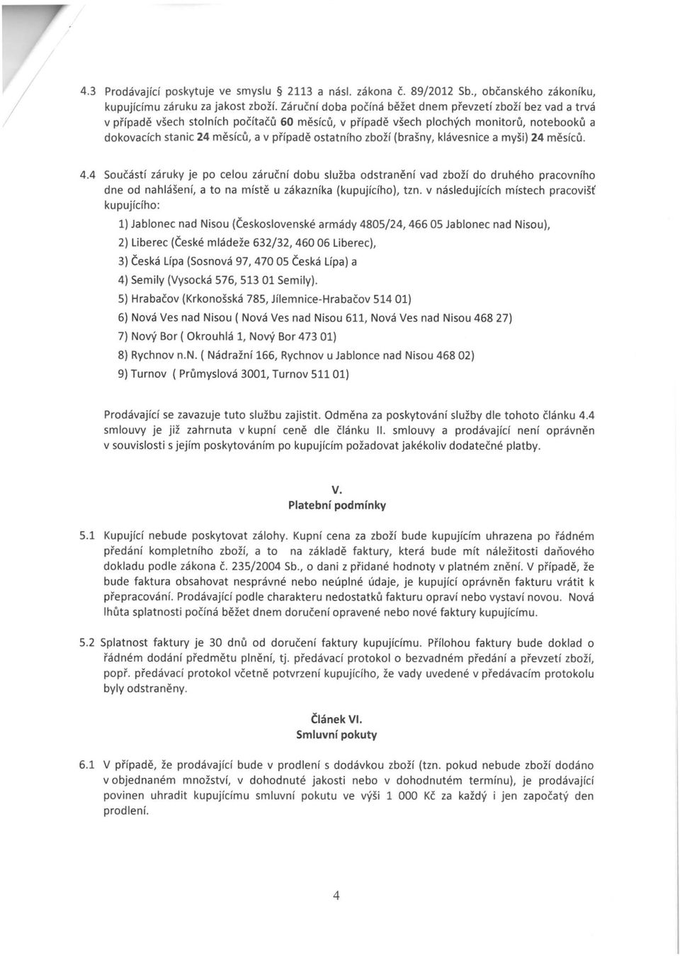 klávesnie a myši) 24 měsíů. 4.4 Sučástí záruky je p elu záruční dbu služba dstranění vad zbží d druhéh pravníh dne d nahlášení, a t na místě u zákazníka (kupujííh), tzn.