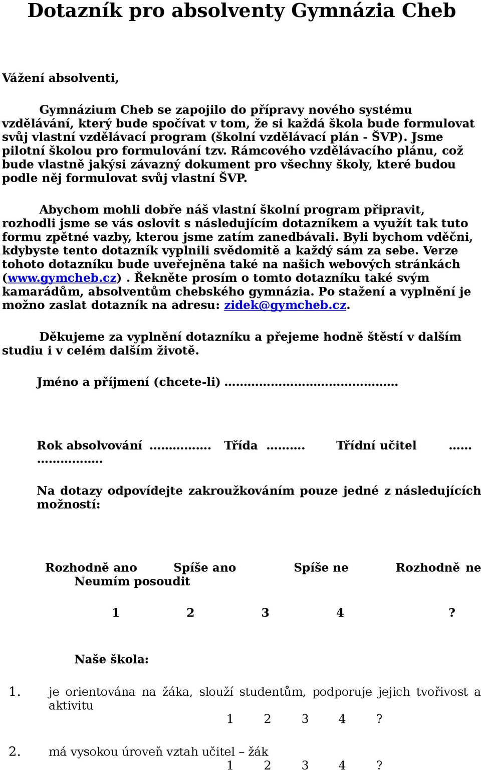 Rámcového vzdělávacího plánu, což bude vlastně jakýsi závazný dokument pro všechny školy, které budou podle něj formulovat svůj vlastní ŠVP.