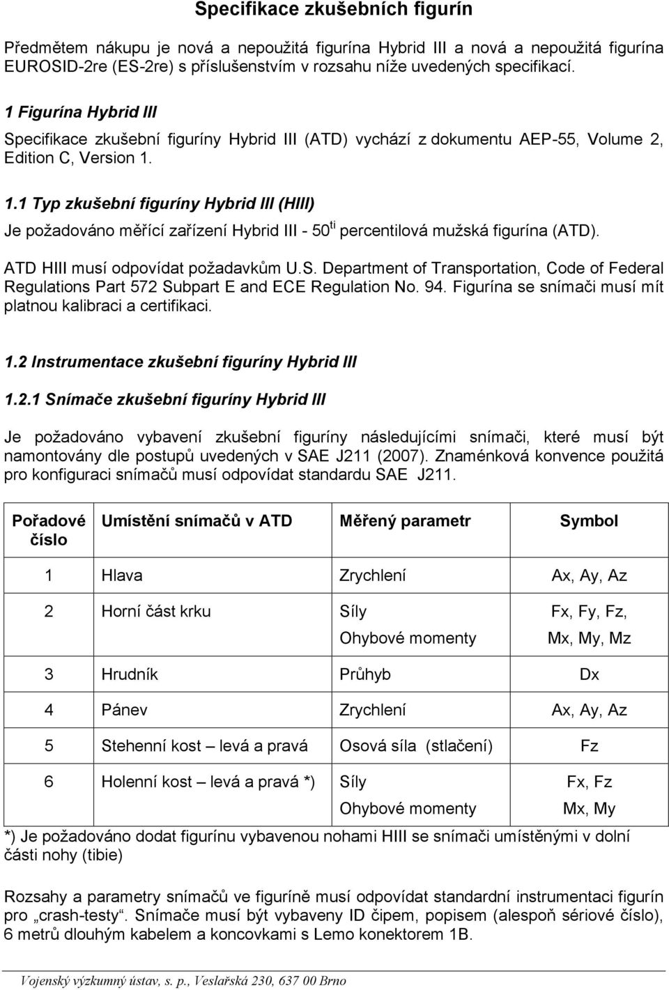 1.1 Typ zkušební figuríny Hybrid III (HIII) Je požadováno měřící zařízení Hybrid III - 50 ti percentilová mužská figurína (ATD). ATD HIII musí odpovídat požadavkům U.S.