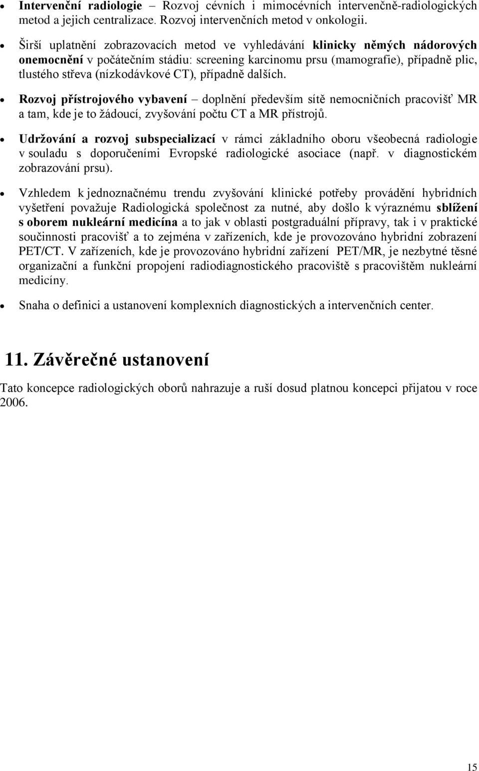 případně dalších. Rozvoj přístrojového vybavení doplnění především sítě nemocničních pracovišť MR a tam, kde je to žádoucí, zvyšování počtu CT a MR přístrojů.