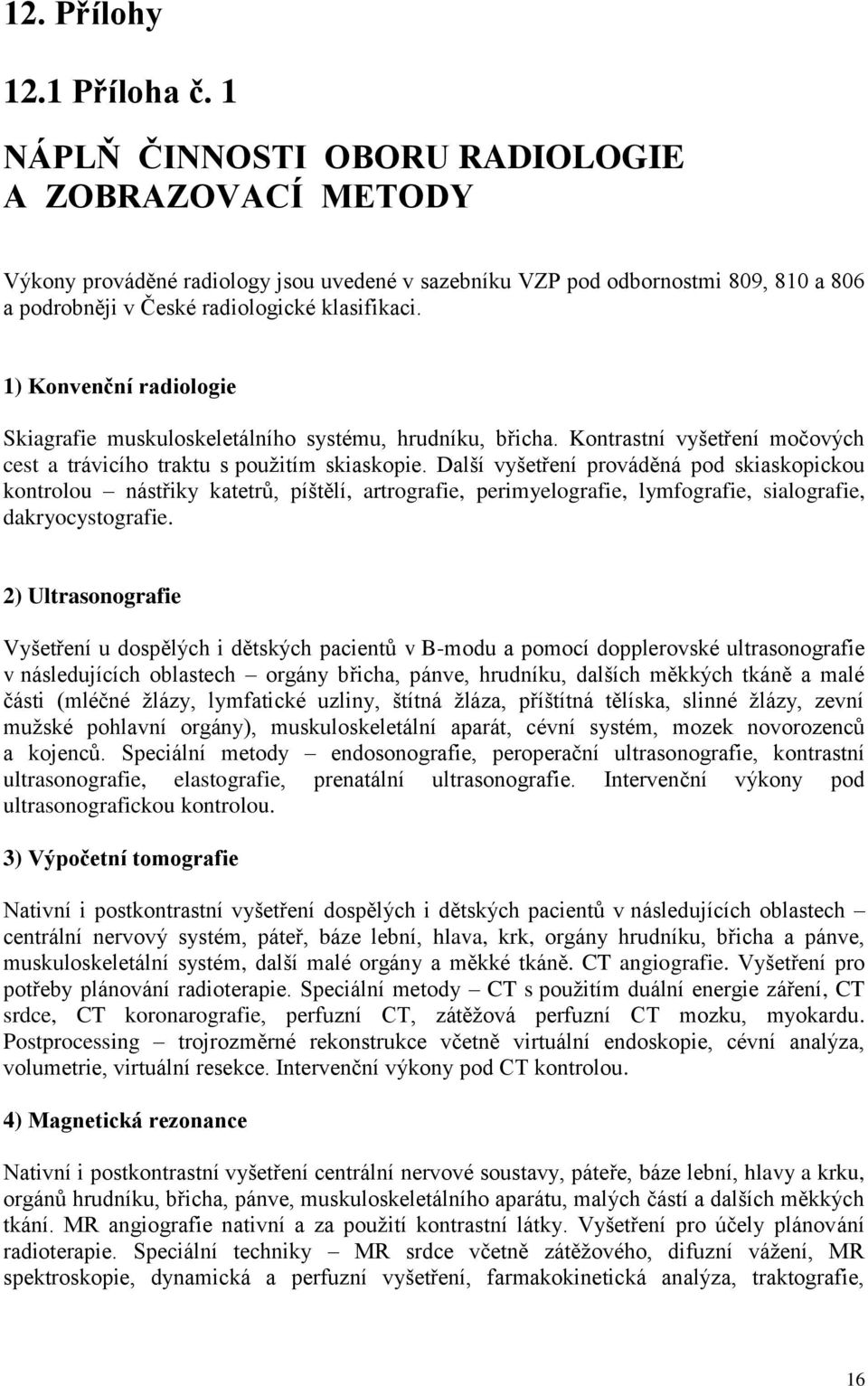 1) Konvenční radiologie Skiagrafie muskuloskeletálního systému, hrudníku, břicha. Kontrastní vyšetření močových cest a trávicího traktu s použitím skiaskopie.