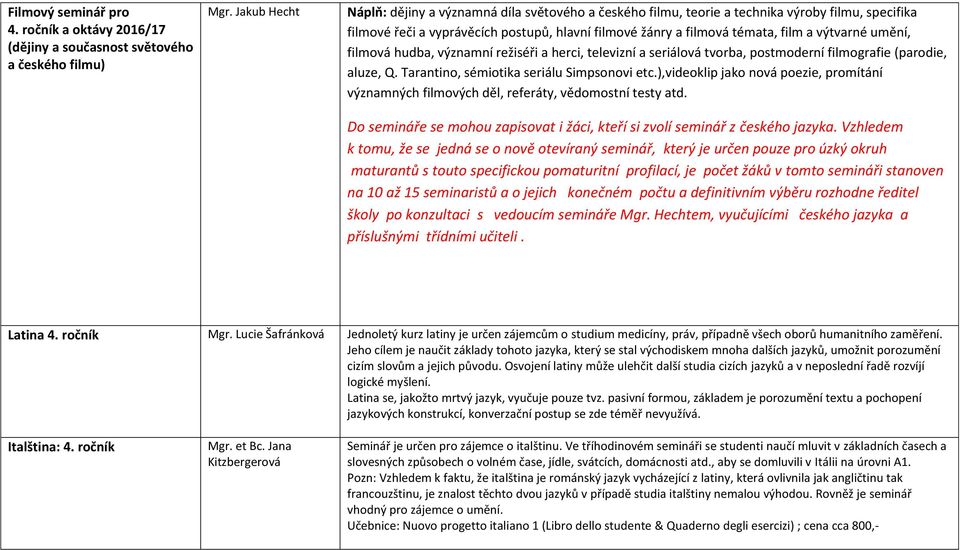 výtvarné umění, filmová hudba, významní režiséři a herci, televizní a seriálová tvorba, postmoderní filmografie (parodie, aluze, Q. Tarantino, sémiotika seriálu Simpsonovi etc.