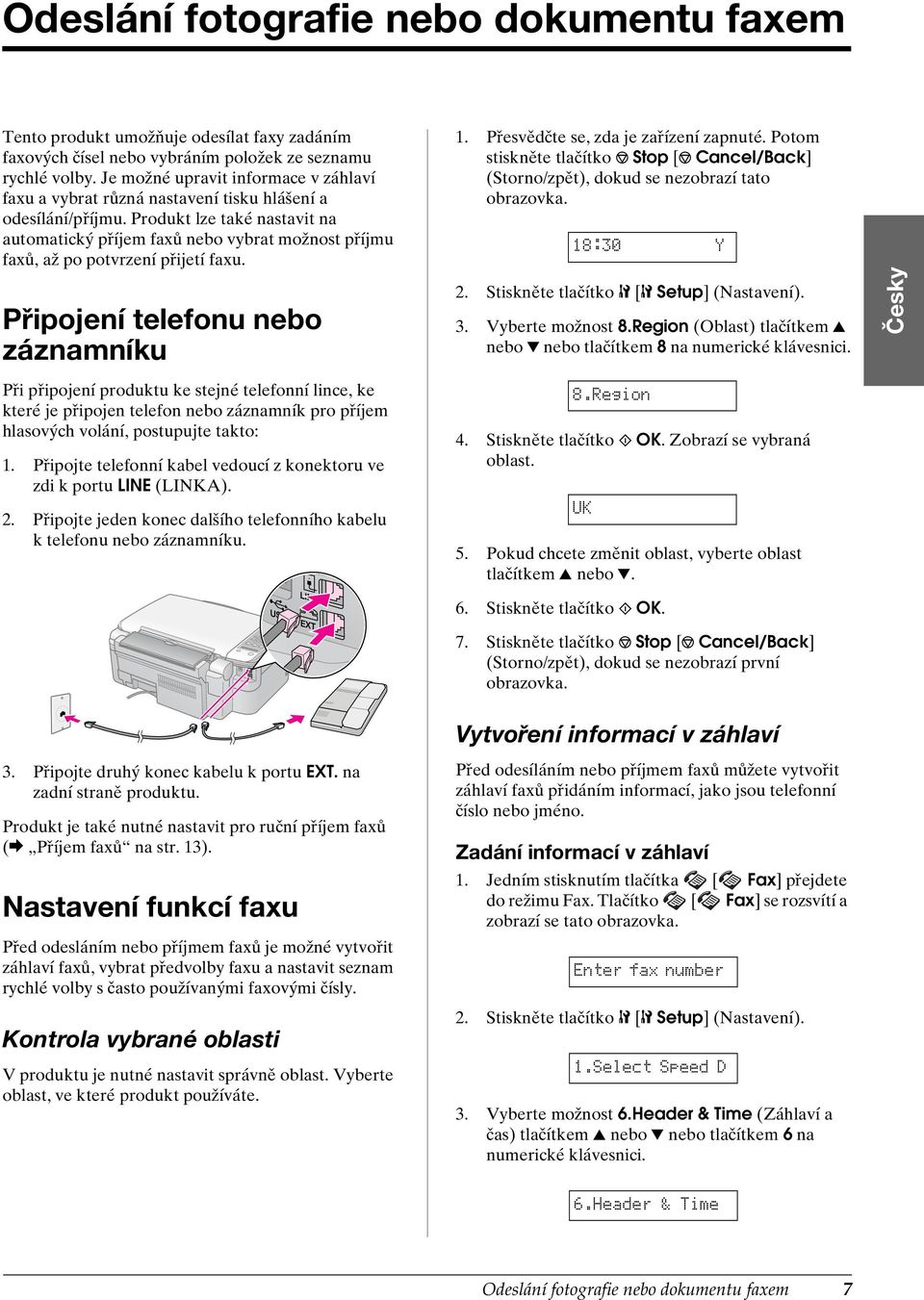Produkt lze také nastavit na automatický příjem faxů nebo vybrat možnost příjmu faxů, až po potvrzení přijetí faxu. Připojení telefonu nebo záznamníku 1. Přesvědčte se, zda je zařízení zapnuté.