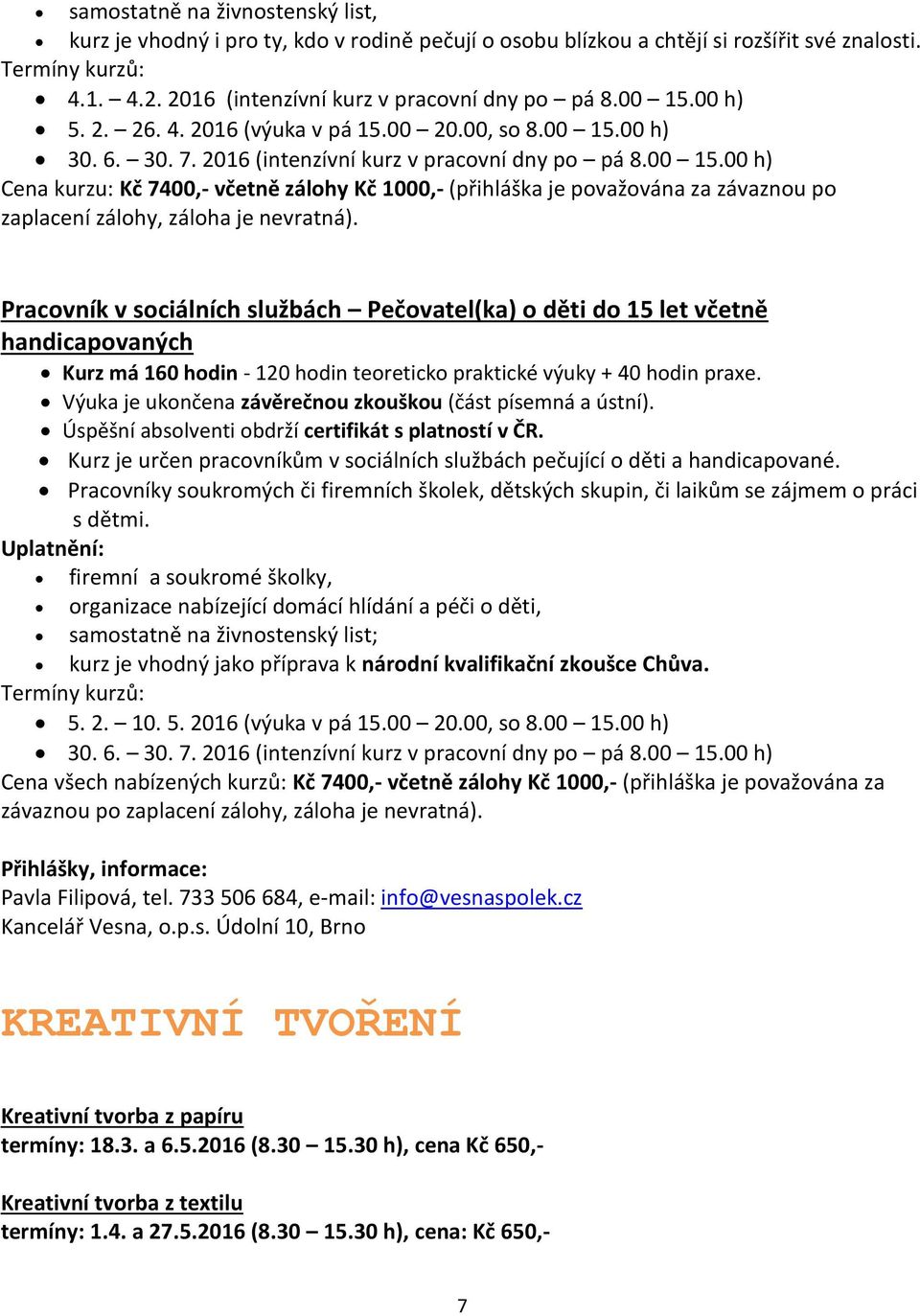 Pracovník v sociálních službách Pečovatel(ka) o děti do 15 let včetně handicapovaných Kurz má 160 hodin - 120 hodin teoreticko praktické výuky + 40 hodin praxe.