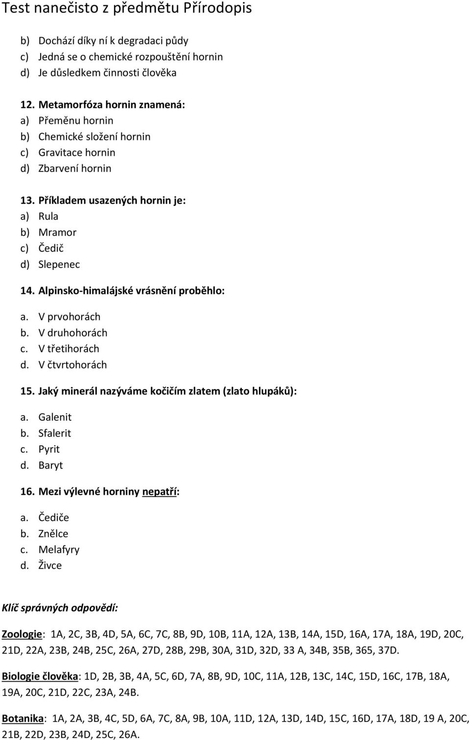 Alpinsko-himalájské vrásnění proběhlo: a. V prvohorách b. V druhohorách c. V třetihorách d. V čtvrtohorách 15. Jaký minerál nazýváme kočičím zlatem (zlato hlupáků): a. Galenit b. Sfalerit c. Pyrit d.