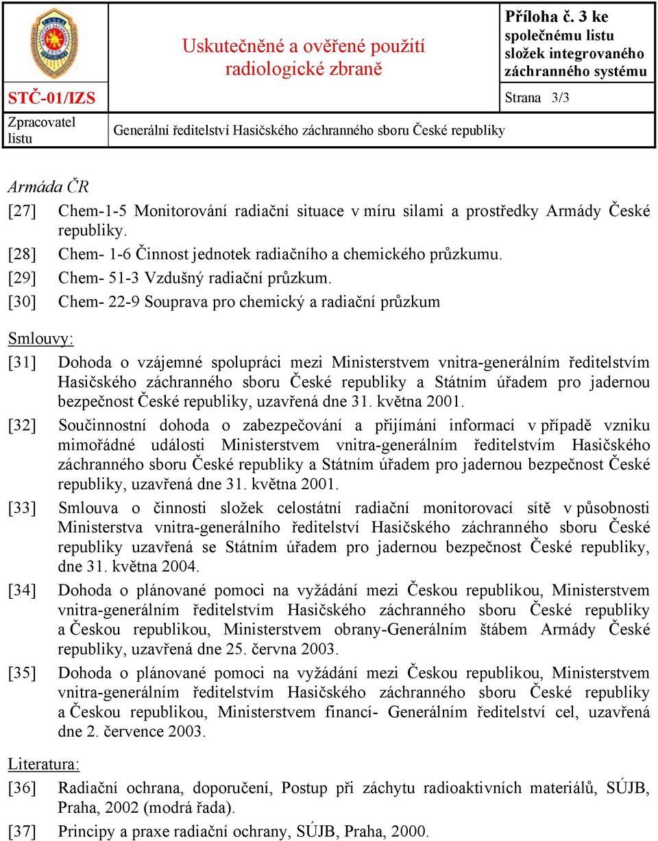 [30] Chem- 22-9 Souprava pro chemický a radiační průzkum Smlouvy: [31] Dohoda o vzájemné spolupráci mezi Ministerstvem vnitra-generálním ředitelstvím Hasičského záchranného sboru České republiky a