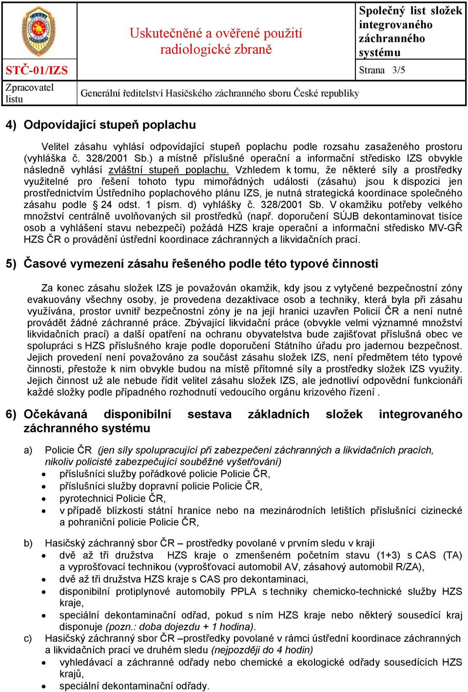 Vzhledem k tomu, že některé síly a prostředky využitelné pro řešení tohoto typu mimořádných události (zásahu) jsou k dispozici jen prostřednictvím Ústředního poplachového plánu IZS, je nutná