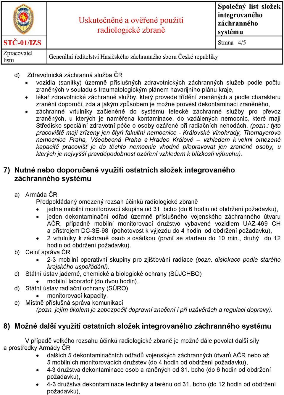 provést dekontaminaci zraněného, záchranné vrtulníky začleněné do systému letecké záchranné služby pro převoz zraněných, u kterých je naměřena kontaminace, do vzdálených nemocnic, které mají