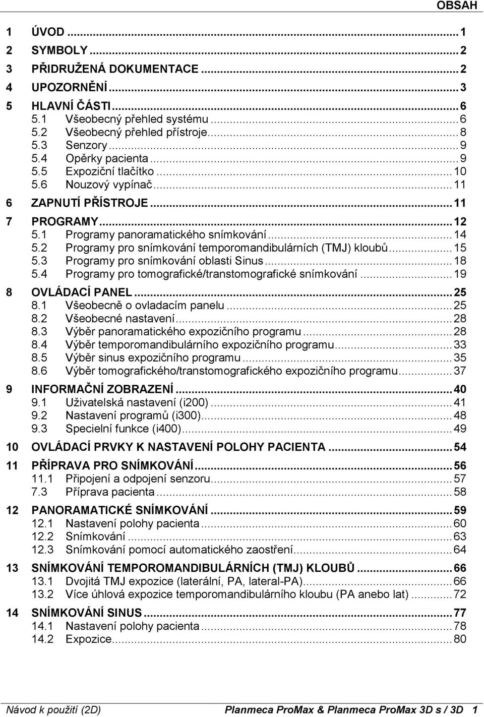 2 Programy pro snímkování temporomandibulárních (TMJ) kloubů... 15 5.3 Programy pro snímkování oblasti Sinus... 18 5.4 Programy pro tomografické/transtomografické snímkování... 19 8 OVLÁDACÍ PANEL.